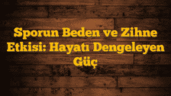 Sporun Beden ve Zihne Etkisi: Hayatı Dengeleyen Güç