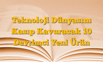 Teknoloji Dünyasını Kasıp Kavuracak 10 Devrimci Yeni Ürün
