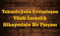 Teknolojinin Evrimleşen Yüzü: İnsanlık Hikayesinin Bir Parçası