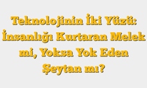 Teknolojinin İki Yüzü: İnsanlığı Kurtaran Melek mi, Yoksa Yok Eden Şeytan mı?