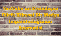 YouTubeâ€™un Evrimleşen Gücü: Küresel Bir Medya İmparatorluğunun Anatomisi