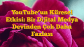 YouTubeâ€™un Küresel Etkisi: Bir Dijital Medya Devinden Çok Daha Fazlası