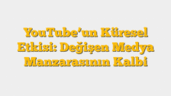 YouTubeâ€™un Küresel Etkisi: Değişen Medya Manzarasının Kalbi