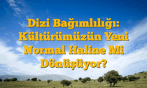 Dizi Bağımlılığı: Kültürümüzün Yeni Normal Haline Mi Dönüşüyor?