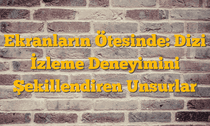 Ekranların Ötesinde: Dizi İzleme Deneyimini Şekillendiren Unsurlar