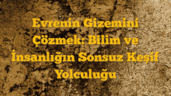 Evrenin Gizemini Çözmek: Bilim ve İnsanlığın Sonsuz Keşif Yolculuğu
