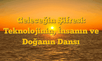 Geleceğin Şifresi: Teknolojinin, İnsanın ve Doğanın Dansı