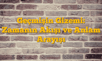 Geçmişin Gizemi: Zamanın Akışı ve Anlam Arayışı