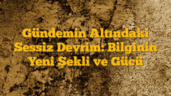 Gündemin Altındaki Sessiz Devrim: Bilginin Yeni Şekli ve Gücü