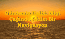 Gündemin Kalbi: Bilgi Çağında Akılcı Bir Navigasyon