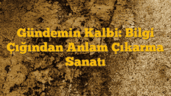 Gündemin Kalbi: Bilgi Çığından Anlam Çıkarma Sanatı