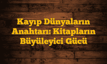 Kayıp Dünyaların Anahtarı: Kitapların Büyüleyici Gücü