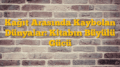 Kağıt Arasında Kaybolan Dünyalar: Kitabın Büyülü Gücü