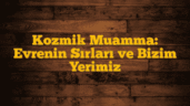 Kozmik Muamma: Evrenin Sırları ve Bizim Yerimiz