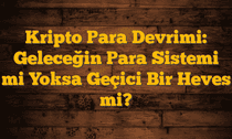 Kripto Para Devrimi: Geleceğin Para Sistemi mi Yoksa Geçici Bir Heves mi?
