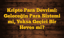 Kripto Para Devrimi: Geleceğin Para Sistemi mi, Yoksa Geçici Bir Heves mi?