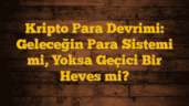 Kripto Para Devrimi: Geleceğin Para Sistemi mi, Yoksa Geçici Bir Heves mi?