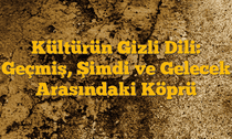 Kültürün Gizli Dili: Geçmiş, Şimdi ve Gelecek Arasındaki Köprü