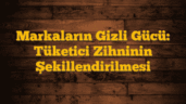 Markaların Gizli Gücü: Tüketici Zihninin Şekillendirilmesi