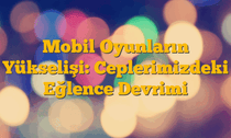 Mobil Oyunların Yükselişi: Ceplerimizdeki Eğlence Devrimi