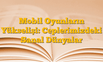 Mobil Oyunların Yükselişi: Ceplerimizdeki Sanal Dünyalar