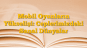 Mobil Oyunların Yükselişi: Ceplerimizdeki Sanal Dünyalar