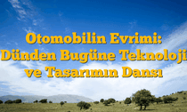 Otomobilin Evrimi: Dünden Bugüne Teknoloji ve Tasarımın Dansı