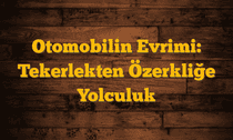 Otomobilin Evrimi: Tekerlekten Özerkliğe Yolculuk