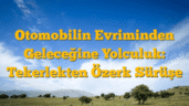 Otomobilin Evriminden Geleceğine Yolculuk: Tekerlekten Özerk Sürüşe