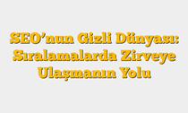 SEOâ€™nun Gizli Dünyası: Sıralamalarda Zirveye Ulaşmanın Yolu