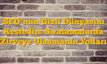 SEOâ€™nun Gizli Dünyasını Keşfedin: Sıralamalarda Zirveye Ulaşmanın Yolları
