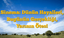Sinema: Dünün Hayalleri, Bugünün Gerçekliği, Yarının Ötesi