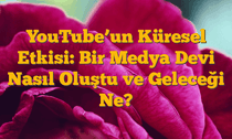 YouTubeâ€™un Küresel Etkisi:  Bir Medya Devi Nasıl Oluştu ve Geleceği Ne?