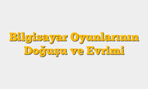 Bilgisayar Oyunlarının Doğuşu ve Evrimi