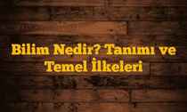 Bilim Nedir? Tanımı ve Temel İlkeleri