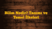 Bilim Nedir? Tanımı ve Temel İlkeleri