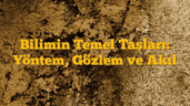 Bilimin Temel Taşları: Yöntem, Gözlem ve Akıl
