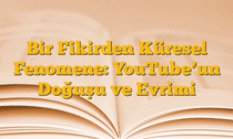 Bir Fikirden Küresel Fenomene: YouTubeâ€™un Doğuşu ve Evrimi