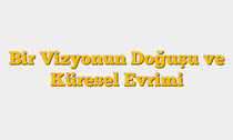 Bir Vizyonun Doğuşu ve Küresel Evrimi