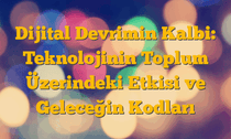 Dijital Devrimin Kalbi: Teknolojinin Toplum Üzerindeki Etkisi ve Geleceğin Kodları