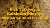 Dizi: Türkiyeâ€™nin Kalbinden Dünyaya Yayılan Kültürel Bir Akım