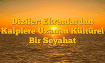 Diziler: Ekranlardan Kalplere Uzanan Kültürel Bir Seyahat