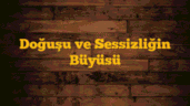 Doğuşu ve Sessizliğin Büyüsü