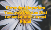 Ekrandan Hayatlara Yansıyan Devrim: Dizi Fenomeninin Küresel Etkisi