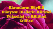 Ekranların Büyülü Dünyası: Dizilerin Küresel Yükselişi ve Kültürel Etkileri