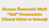 Ekranın Ötesindeki Büyü: â€œDiziâ€ Fenomeninin Küresel Etkisi ve Geleceği