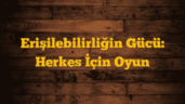 Erişilebilirliğin Gücü: Herkes İçin Oyun