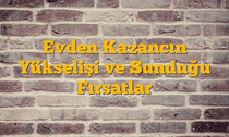 Evden Kazancın Yükselişi ve Sunduğu Fırsatlar