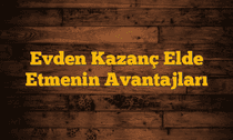 Evden Kazanç Elde Etmenin Avantajları