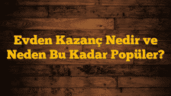 Evden Kazanç Nedir ve Neden Bu Kadar Popüler?
